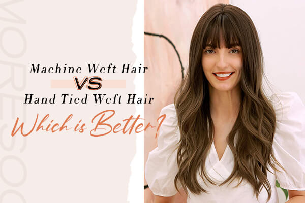Machine Weft Hair VS Hand Tied Weft Hair, Which Is Better?