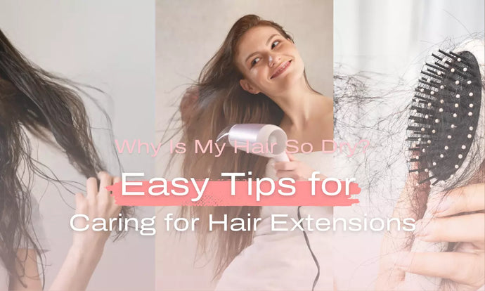 Why Is My Hair So Dry? Easy Tips for Caring for Hair Extensions