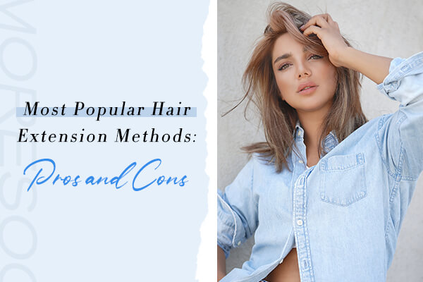 Most Popular Hair Extension Methods: Pros and Cons